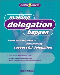 Making Delegation Happen: A Simple and Effective Guide to Implementing Successful Delegation