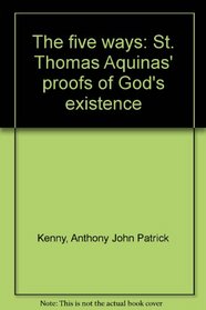 The five ways: St. Thomas Aquinas' proofs of God's existence