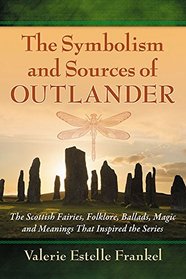 The Symbolism and Sources of Outlander: The Scottish Fairies, Folklore, Ballads, Magic and Meanings That Inspired the Series