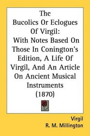 The Bucolics Or Eclogues Of Virgil: With Notes Based On Those In Conington's Edition, A Life Of Virgil, And An Article On Ancient Musical Instruments (1870)