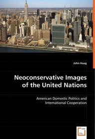 Neoconservative Images of the United Nations: American Domestic Politics and International Cooperation