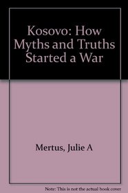 Kosovo: How Myths and Truths Started a War