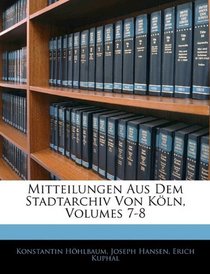 Mitteilungen Aus Dem Stadtarchiv Von Kln, Volumes 7-8 (German Edition)