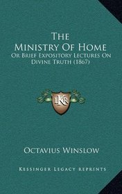 The Ministry Of Home: Or Brief Expository Lectures On Divine Truth (1867)