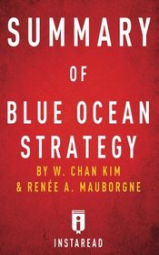 Summary of Blue Ocean Strategy: by W. Chan Kim and Rene A. Mauborgne | Includes Analysis
