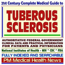 21st Century Complete Medical Guide to Tuberous Sclerosis (TSC): Authoritative Government Documents, Clinical References, and Practical Information for Patients and Physicians