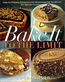 Bake It to the Limit: Easy-To-Prepare Desserts With Showstopping Variations for Special Occasions