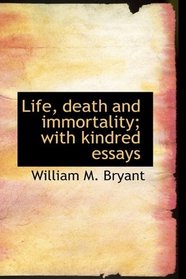 Life, death and immortality; with kindred essays