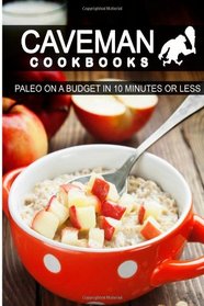 Paleo On A Budget In 10 Minutes Or Less (Caveman Cookbooks)