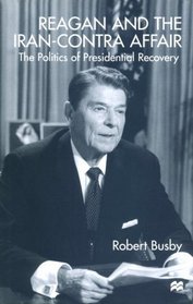 Reagan and the Iran-Contra Affair : The Politics of Presidential Recovery