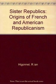Sister Republics: The Origins of French and American Republicanism