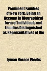 Prominent Families of New York; Being an Account in Biographical Form of Individuals and Families Distinguished as Representatives of the