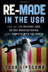 Re-Made in the USA: How We Can Restore Jobs, Retool Manufacturing, and Compete With the World