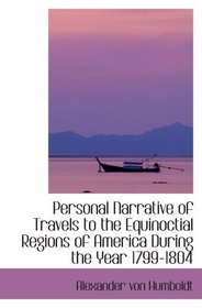 Personal Narrative of Travels to the Equinoctial Regions of America  During the Year 1799-1804