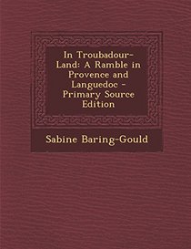 In Troubadour-Land: A Ramble in Provence and Languedoc - Primary Source Edition