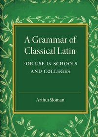 A Grammar of Classical Latin: For Use in Schools and Colleges