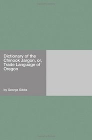 Dictionary of the Chinook Jargon, or, Trade Language of Oregon