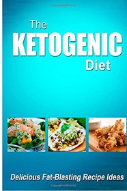 The Ketogenic Diet - Delicious Fat-Blasting Recipe Ideas: Tasty Low-Carb Recipes for Ultimate Fat Burning and Weight Loss