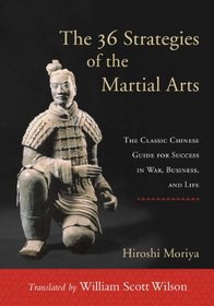 The 36 Strategies of the Martial Arts: The Classic Chinese Guide for Success in War, Business, and Life