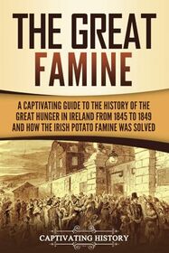 The Great Famine: A Captivating Guide to the History of the Great Hunger in Ireland from 1845 to 1849 and How the Irish Potato Famine Was Solved (Exploring Europe?s Past)
