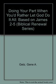 Doing Your Part When You'd Rather Let God Do It All: Based on James 2-5 (Getz, Gene a. Biblical Renewal Series.)