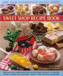 The Old-Fashioned Hand-Made Sweet Shop Recipe Book: Make Your Own Confectionery with Over 90 Classic Recipes for Irresistible Sweets, Candies and Chocolates, Shown in 450 Stunning Photographs
