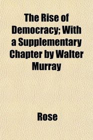 The Rise of Democracy; With a Supplementary Chapter by Walter Murray