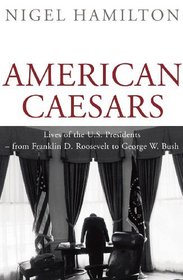 American Caesars: Lives of the U.S. Presidents -- from Franklin D. Roosevelt to George W. Bush
