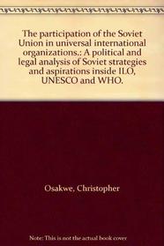 The participation of the Soviet Union in universal international organizations.: A political and legal analysis of Soviet strategies and aspirations inside ILO, UNESCO and WHO.