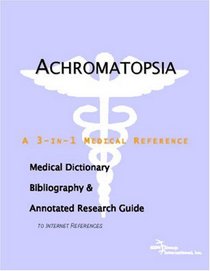 Achromatopsia: A Medical Dictionary, Bibliography, And Annotated Research Guide To Internet References