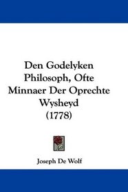 Den Godelyken Philosoph, Ofte Minnaer Der Oprechte Wysheyd (1778) (Mandarin Chinese Edition)