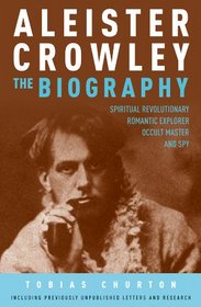 Aleister Crowley: The Biography: Spiritual Revolutionary, Romantic Explorer, Occult Master and Spy