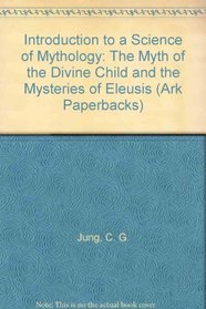 Introduction to a Science of Mythology: The Myth of the Divine Child and the Mysteries of Eleusis (Ark Paperbacks)