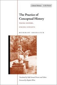 The Practice of Conceptual History: Timing, History, Spacing Concepts (Cultural Memory in the Present)