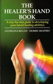 The Healer?s Hand Book: A Step-By-Step Guide to Developing Your Latent Healing Abilities