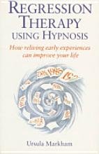 Regression Therapy Using Hypnosis: How Reliving Early Experiences Can Improve Your Life