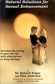 Natural Solutions for Sexual Enhancement: Increase the Energy in Your Sex Life With Alternatives to Drug Therapy
