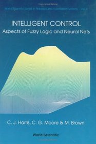 Intelligent Control: Aspects of Fuzzy Logic and Neural Nets (World Scientific Series in Robotics and Automated Systems, Vol 6)