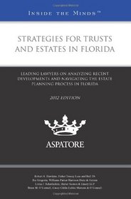 Strategies for Trusts and Estates in Florida, 2012 ed.: Leading Lawyers on Analyzing Recent Developments and Navigating the Estate Planning Process in Florida (Inside the Minds)