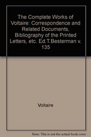 The Complete Works of Voltaire: Correspondence and Related Documents, Bibliography of the Printed Letters, Etc. Ed.T.Besterman v. 135 (The complete works of Voltaire)