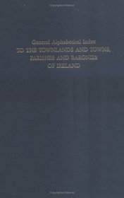 General Alphabetical Index to Townlands and Towns, Parishes and Baronies of Ireland: Based on the Census of Ireland for the Year 1851