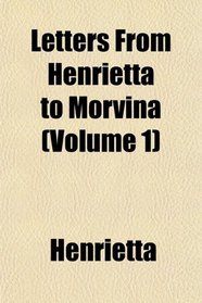 Letters From Henrietta to Morvina (Volume 1)