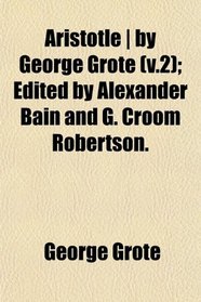 Aristotle | by George Grote (v.2); Edited by Alexander Bain and G. Croom Robertson.