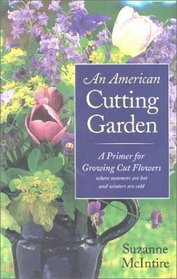 An American Cutting Garden: A Primer for Growing Cut Flowers Where Summers Are Hot and Winters Are Cold