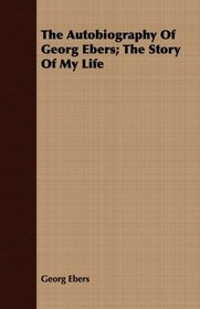The Autobiography Of Georg Ebers; The Story Of My Life