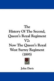 The History Of The Second, Queen's Royal Regiment V2: Now The Queen's Royal West Surrey Regiment (1895)