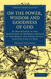 On the Power, Wisdom and Goodness of God as Manifested in the Adaptation of External Nature to the Moral and Intellectual Constitution of Man: Volume 1 (Cambridge Library Collection - Religion)