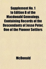 Supplement No. 1 to Edition B of the Macdonald Genealogy. Containing Records of the Descendants of Jesse Peter, One of the Pioneer Settlers