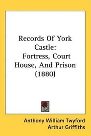 Records Of York Castle: Fortress, Court House, And Prison (1880)