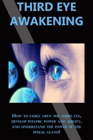 Third Eye Awakening: How to easily open the third eye, develop psychic power and ability, and understand the power of the pineal gland!